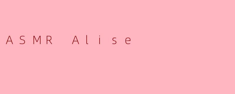 探索静谧之境：.ASMRAlise.的感官疗愈之旅